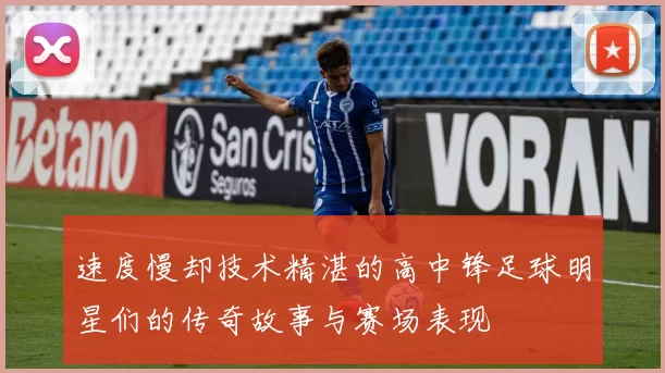 速度慢却技术精湛的高中锋足球明星们的传奇故事与赛场表现