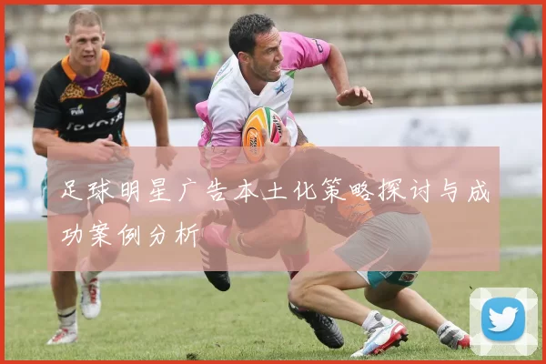 足球明星广告本土化策略探讨与成功案例分析