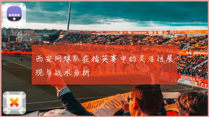 西安网球队在精英赛中的灵活性展现与战术分析