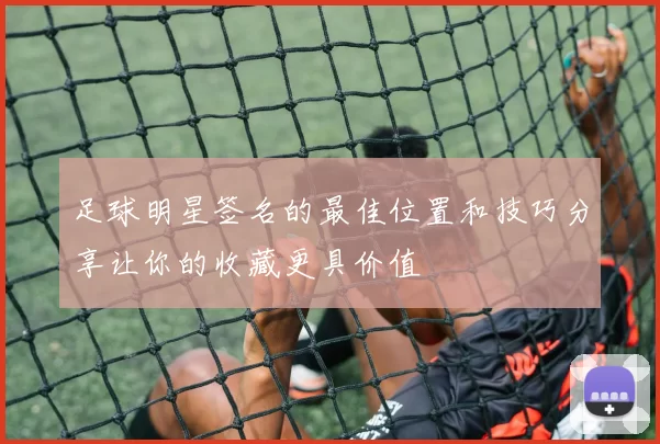 足球明星签名的最佳位置和技巧分享让你的收藏更具价值