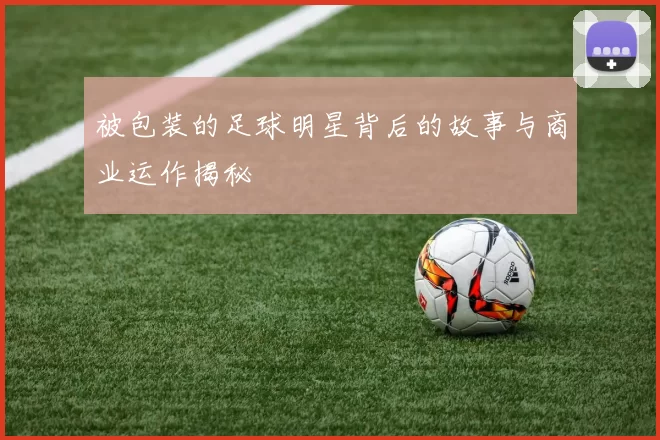 被包装的足球明星背后的故事与商业运作揭秘