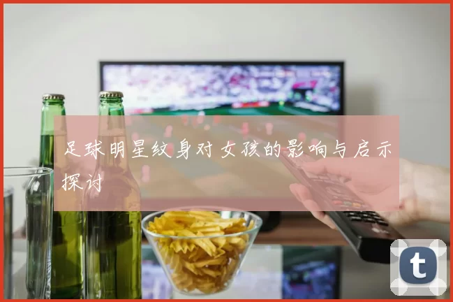 足球明星纹身对女孩的影响与启示探讨