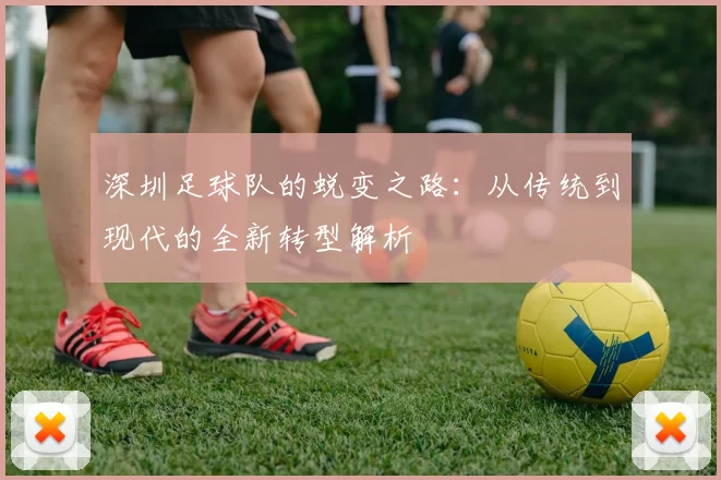深圳足球队的蜕变之路：从传统到现代的全新转型解析