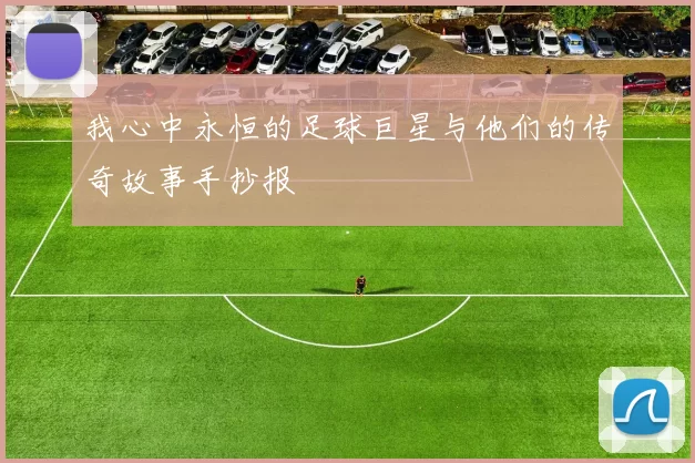 我心中永恒的足球巨星与他们的传奇故事手抄报