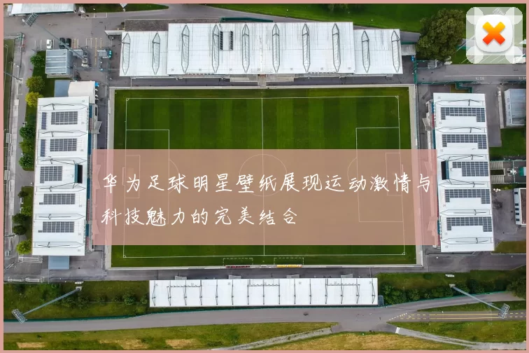 华为足球明星壁纸展现运动激情与科技魅力的完美结合