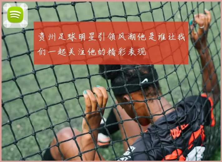 贵州足球明星引领风潮他是谁让我们一起关注他的精彩表现