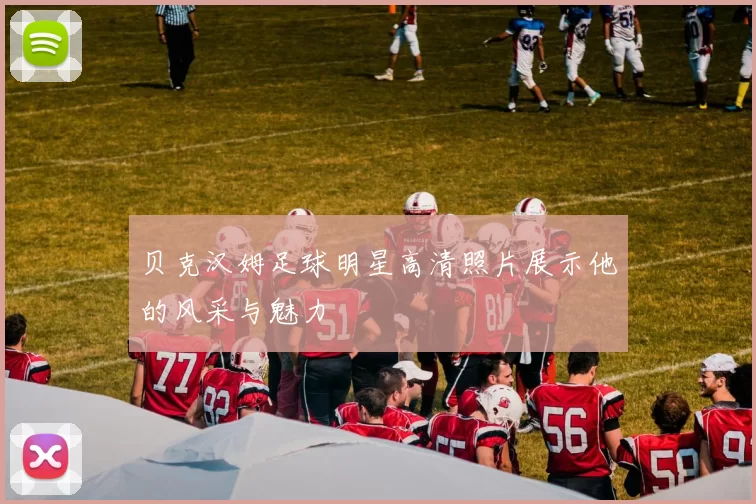 贝克汉姆足球明星高清照片展示他的风采与魅力