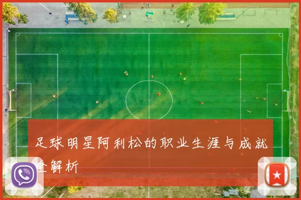足球明星阿利松的职业生涯与成就全解析