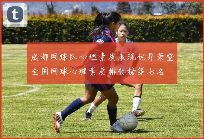 成都网球队心理素质表现优异荣登全国网球心理素质排行榜第七名