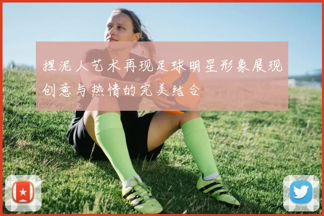 捏泥人艺术再现足球明星形象展现创意与热情的完美结合