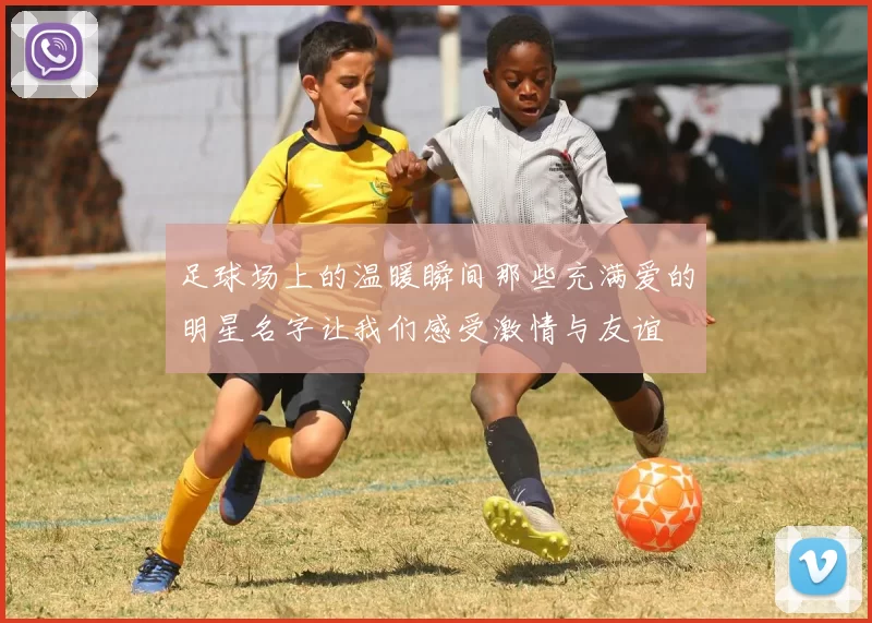 足球场上的温暖瞬间那些充满爱的明星名字让我们感受激情与友谊