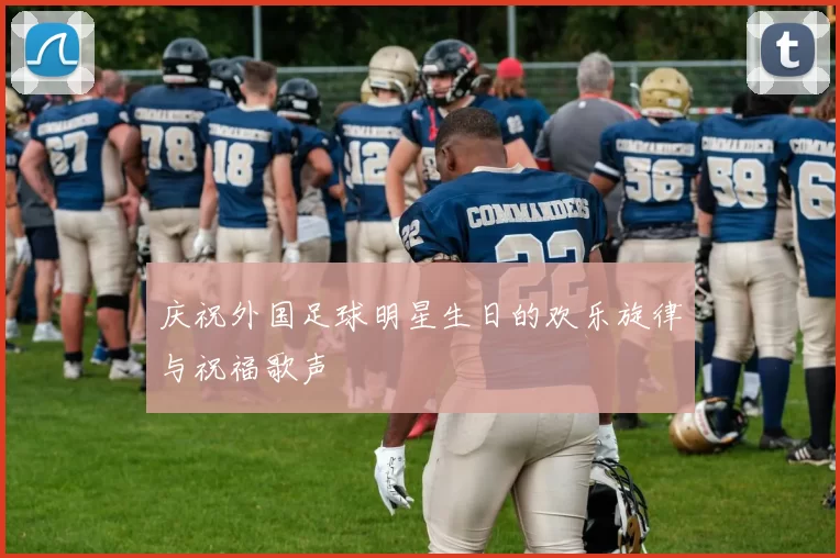 庆祝外国足球明星生日的欢乐旋律与祝福歌声
