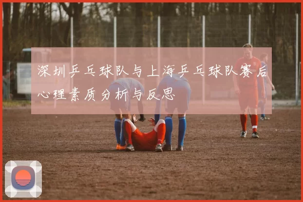 深圳乒乓球队与上海乒乓球队赛后心理素质分析与反思