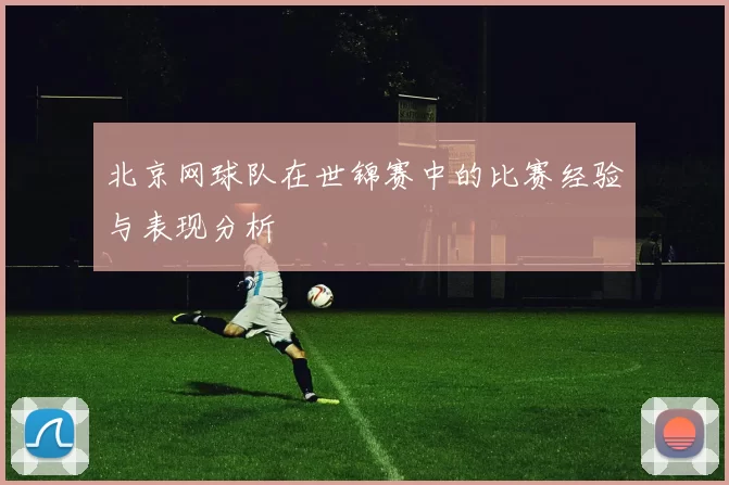 北京网球队在世锦赛中的比赛经验与表现分析
