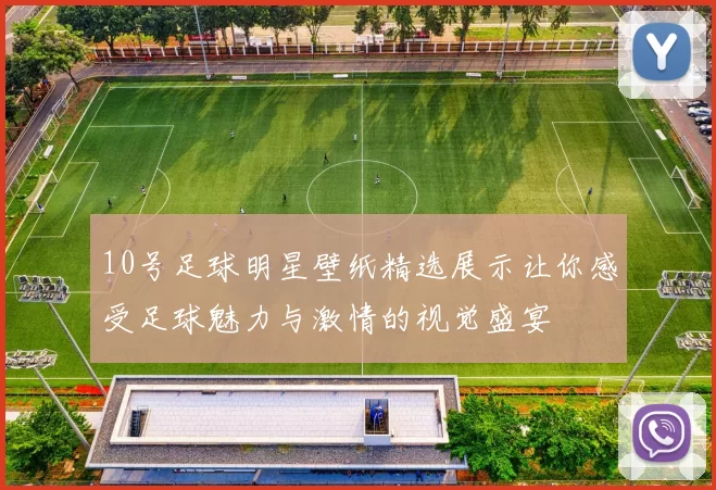 10号足球明星壁纸精选展示让你感受足球魅力与激情的视觉盛宴