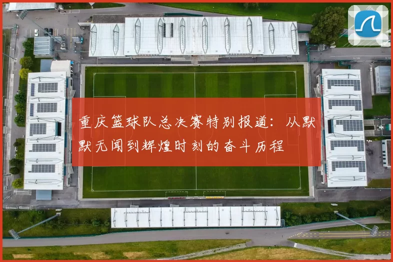 重庆篮球队总决赛特别报道：从默默无闻到辉煌时刻的奋斗历程