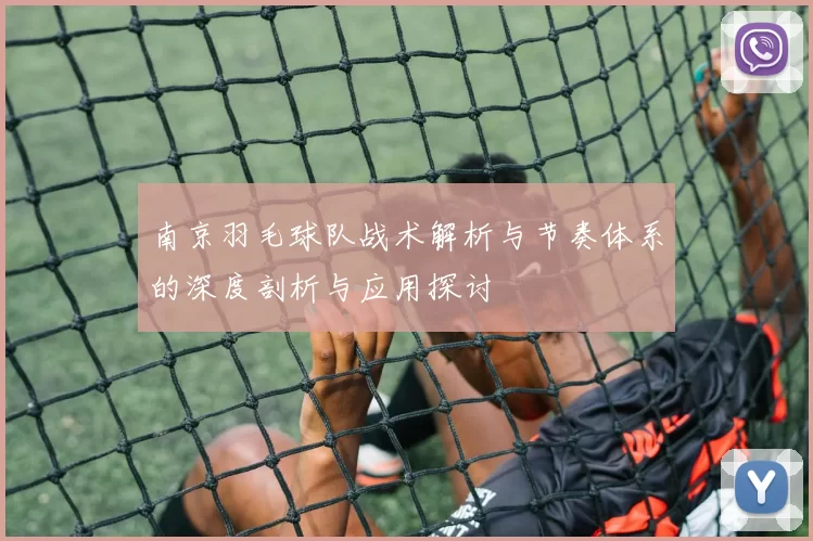 南京羽毛球队战术解析与节奏体系的深度剖析与应用探讨