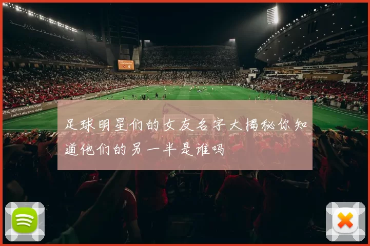 足球明星们的女友名字大揭秘你知道他们的另一半是谁吗