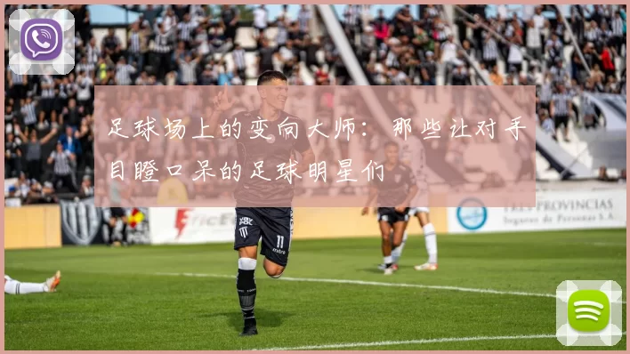 足球场上的变向大师：那些让对手目瞪口呆的足球明星们