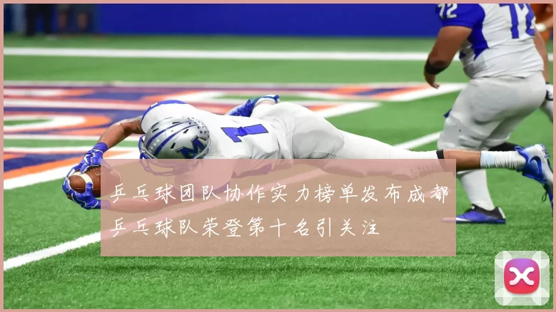 乒乓球团队协作实力榜单发布成都乒乓球队荣登第十名引关注