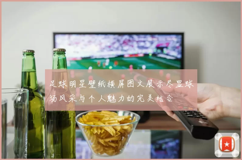 足球明星壁纸横屏图文展示尽显球场风采与个人魅力的完美结合