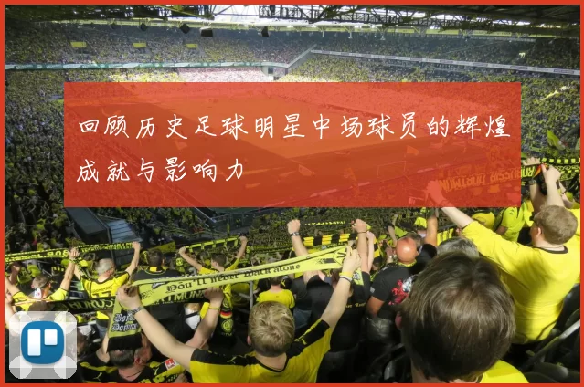 回顾历史足球明星中场球员的辉煌成就与影响力