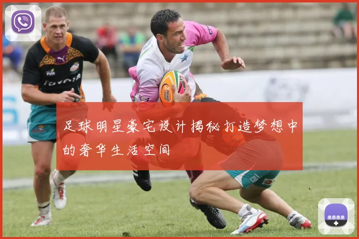 足球明星豪宅设计揭秘打造梦想中的奢华生活空间