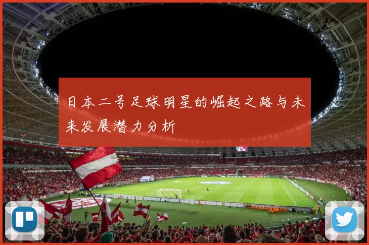 日本二号足球明星的崛起之路与未来发展潜力分析