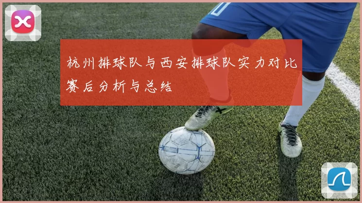 杭州排球队与西安排球队实力对比赛后分析与总结