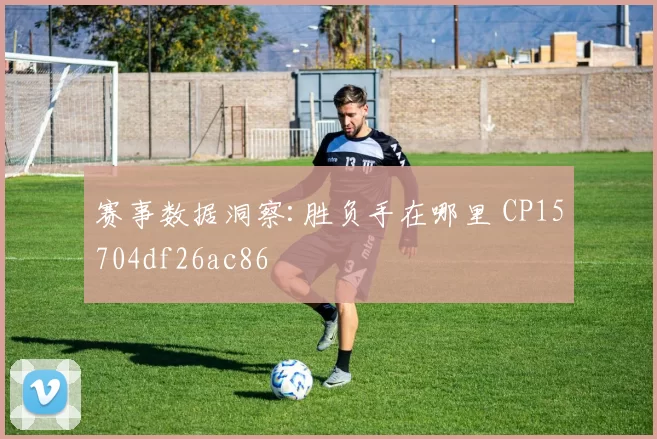赛事数据洞察:胜负手在哪里 CP15704df26ac86