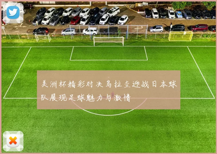 美洲杯精彩对决乌拉圭迎战日本球队展现足球魅力与激情
