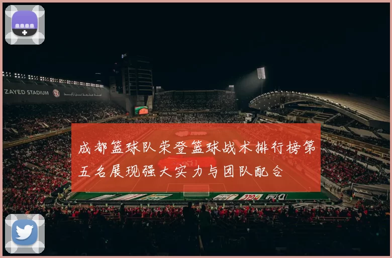 成都篮球队荣登篮球战术排行榜第五名展现强大实力与团队配合