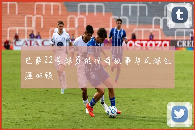 巴萨22号球员的传奇故事与足球生涯回顾