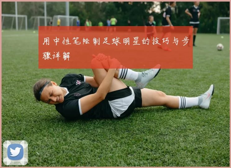 用中性笔绘制足球明星的技巧与步骤详解