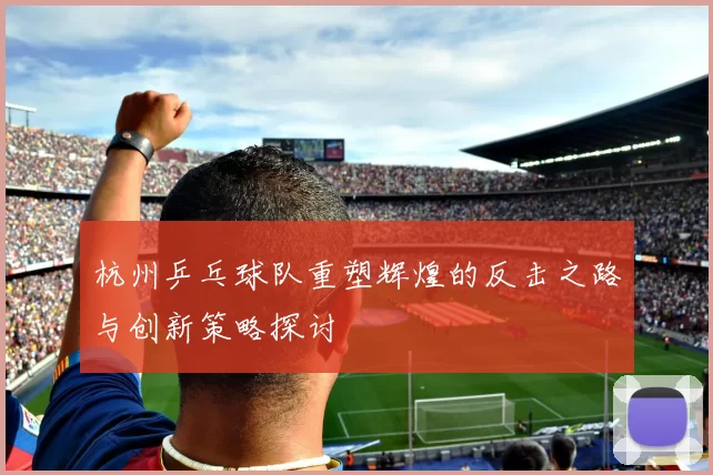 杭州乒乓球队重塑辉煌的反击之路与创新策略探讨